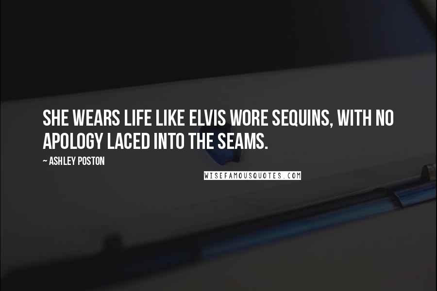 Ashley Poston Quotes: She wears life like Elvis wore sequins, with no apology laced into the seams.