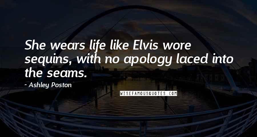 Ashley Poston Quotes: She wears life like Elvis wore sequins, with no apology laced into the seams.