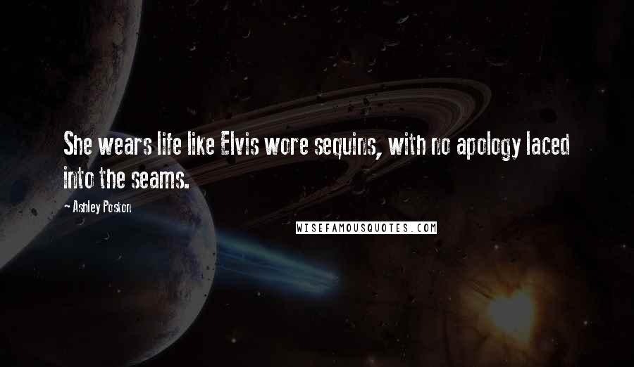 Ashley Poston Quotes: She wears life like Elvis wore sequins, with no apology laced into the seams.