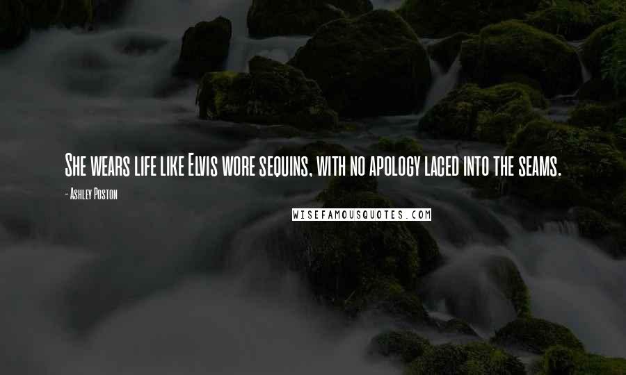Ashley Poston Quotes: She wears life like Elvis wore sequins, with no apology laced into the seams.