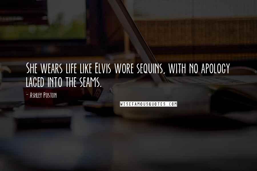 Ashley Poston Quotes: She wears life like Elvis wore sequins, with no apology laced into the seams.