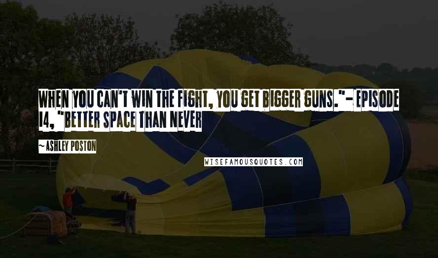 Ashley Poston Quotes: When you can't win the fight, you get bigger guns."- Episode 14, "Better Space Than Never