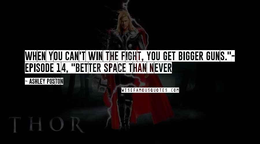 Ashley Poston Quotes: When you can't win the fight, you get bigger guns."- Episode 14, "Better Space Than Never