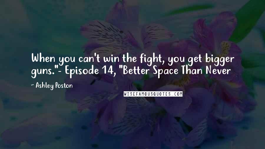 Ashley Poston Quotes: When you can't win the fight, you get bigger guns."- Episode 14, "Better Space Than Never