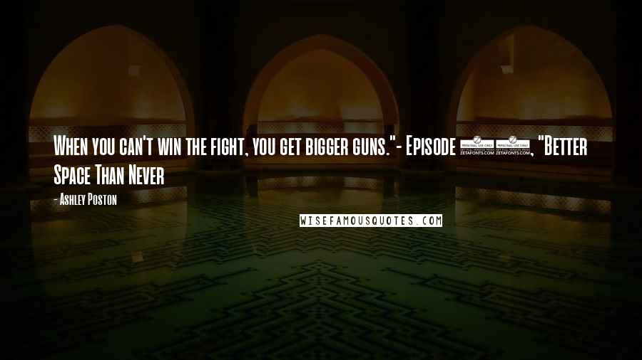 Ashley Poston Quotes: When you can't win the fight, you get bigger guns."- Episode 14, "Better Space Than Never