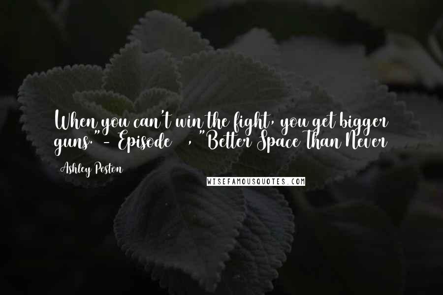 Ashley Poston Quotes: When you can't win the fight, you get bigger guns."- Episode 14, "Better Space Than Never