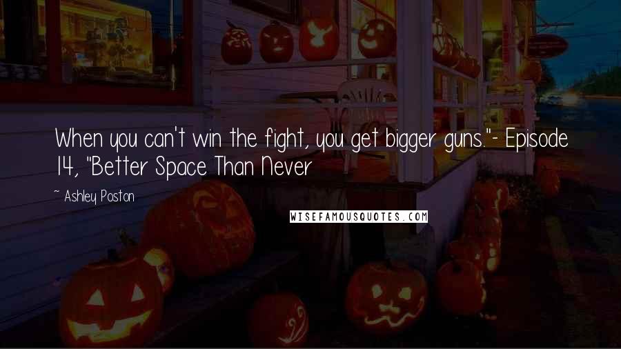 Ashley Poston Quotes: When you can't win the fight, you get bigger guns."- Episode 14, "Better Space Than Never