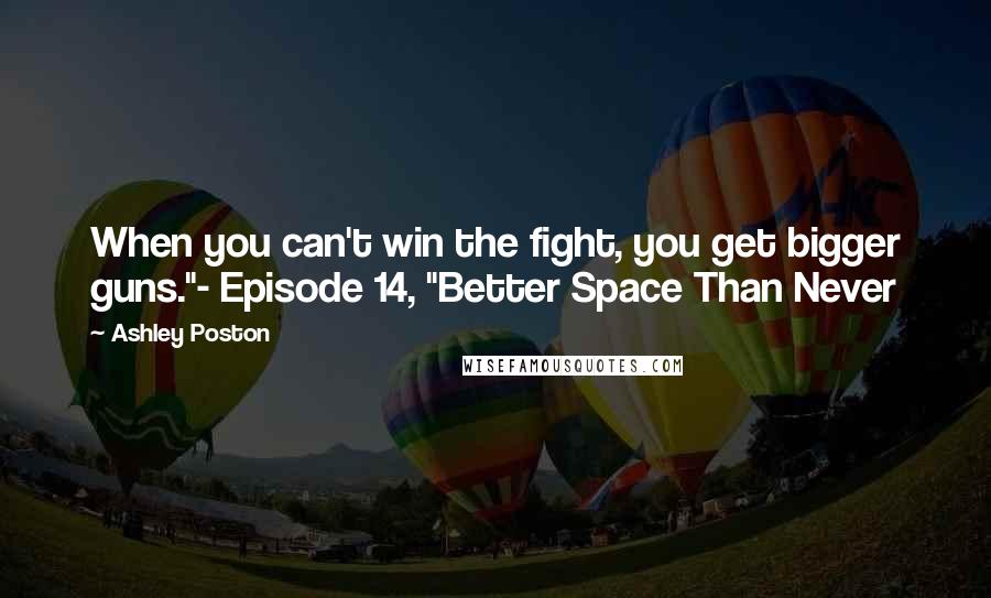 Ashley Poston Quotes: When you can't win the fight, you get bigger guns."- Episode 14, "Better Space Than Never