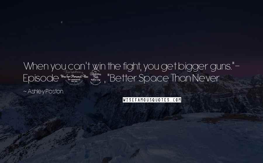 Ashley Poston Quotes: When you can't win the fight, you get bigger guns."- Episode 14, "Better Space Than Never