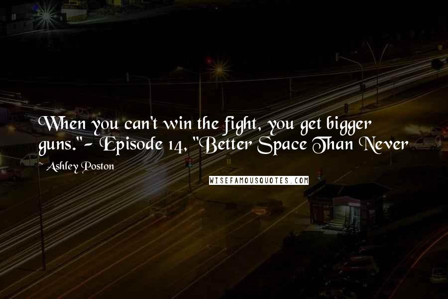 Ashley Poston Quotes: When you can't win the fight, you get bigger guns."- Episode 14, "Better Space Than Never