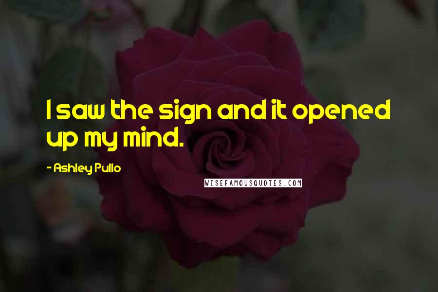 Ashley Pullo Quotes: I saw the sign and it opened up my mind.