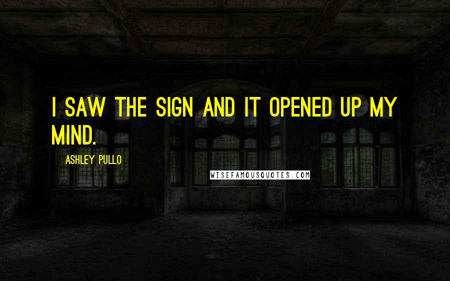 Ashley Pullo Quotes: I saw the sign and it opened up my mind.