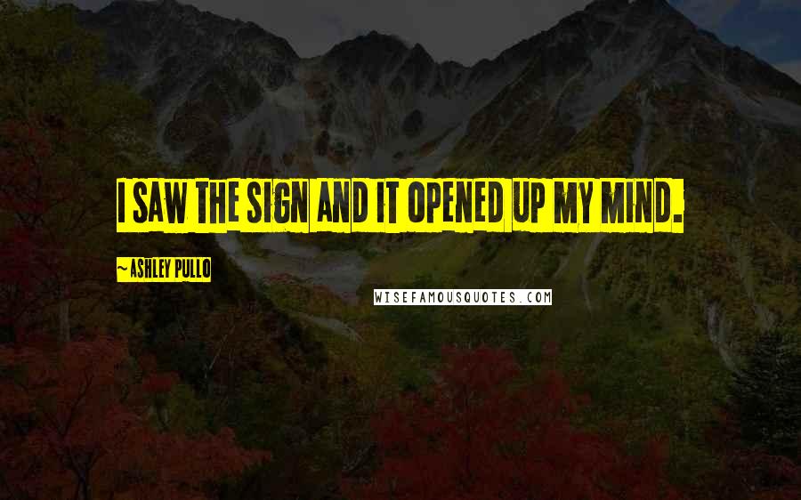 Ashley Pullo Quotes: I saw the sign and it opened up my mind.