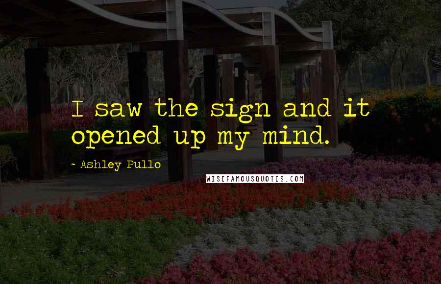 Ashley Pullo Quotes: I saw the sign and it opened up my mind.