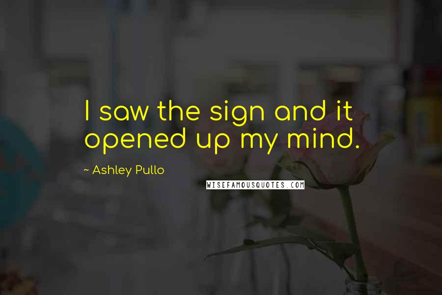 Ashley Pullo Quotes: I saw the sign and it opened up my mind.
