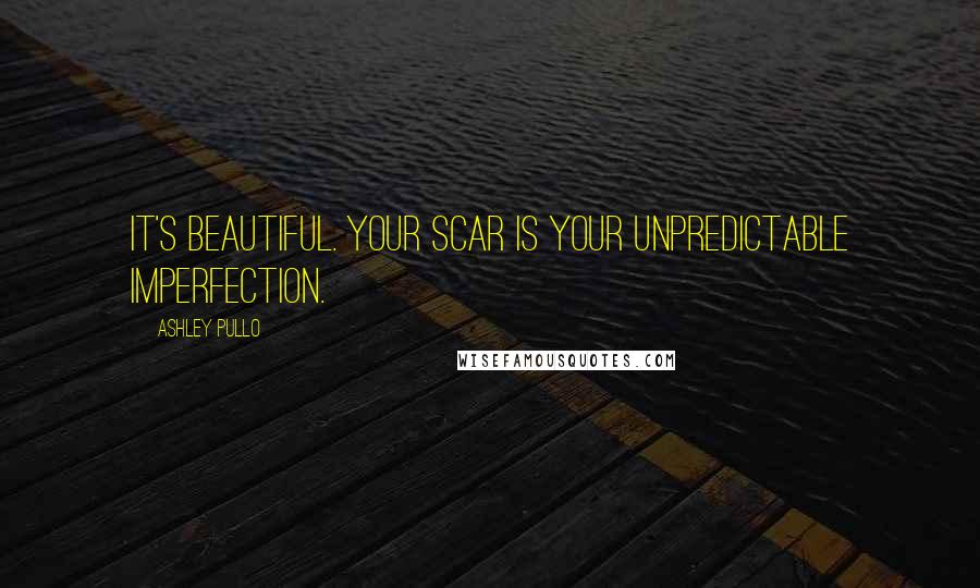 Ashley Pullo Quotes: It's beautiful. Your scar is your unpredictable imperfection.