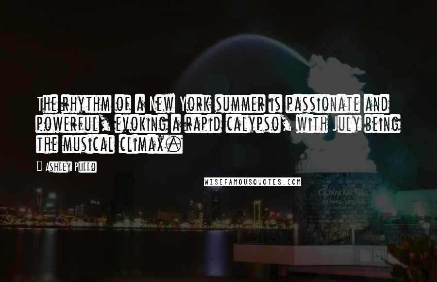 Ashley Pullo Quotes: The rhythm of a New York summer is passionate and powerful, evoking a rapid calypso, with July being the musical climax.