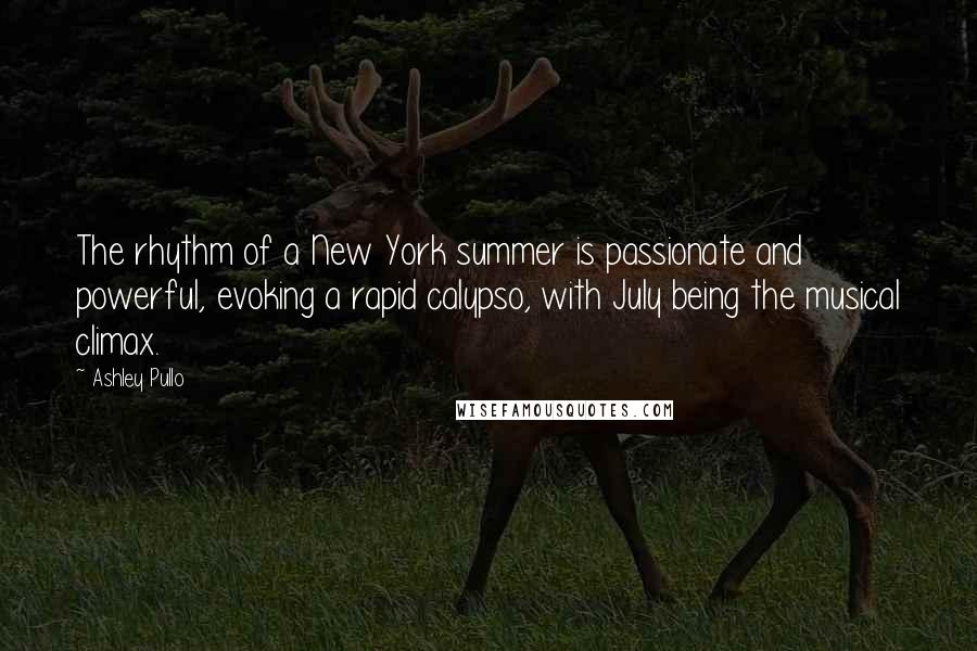 Ashley Pullo Quotes: The rhythm of a New York summer is passionate and powerful, evoking a rapid calypso, with July being the musical climax.