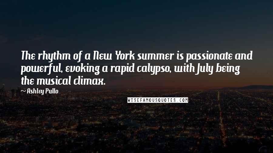 Ashley Pullo Quotes: The rhythm of a New York summer is passionate and powerful, evoking a rapid calypso, with July being the musical climax.