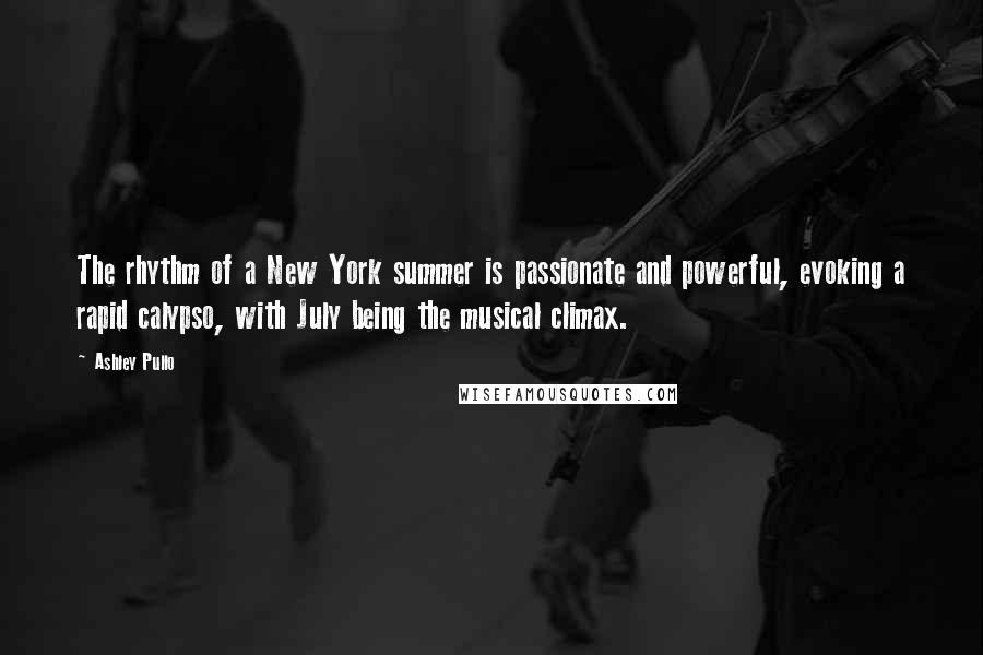 Ashley Pullo Quotes: The rhythm of a New York summer is passionate and powerful, evoking a rapid calypso, with July being the musical climax.