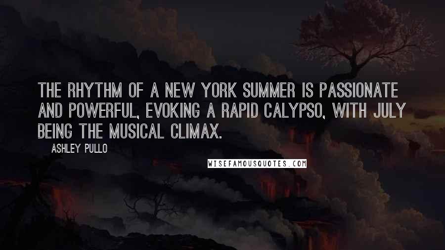 Ashley Pullo Quotes: The rhythm of a New York summer is passionate and powerful, evoking a rapid calypso, with July being the musical climax.