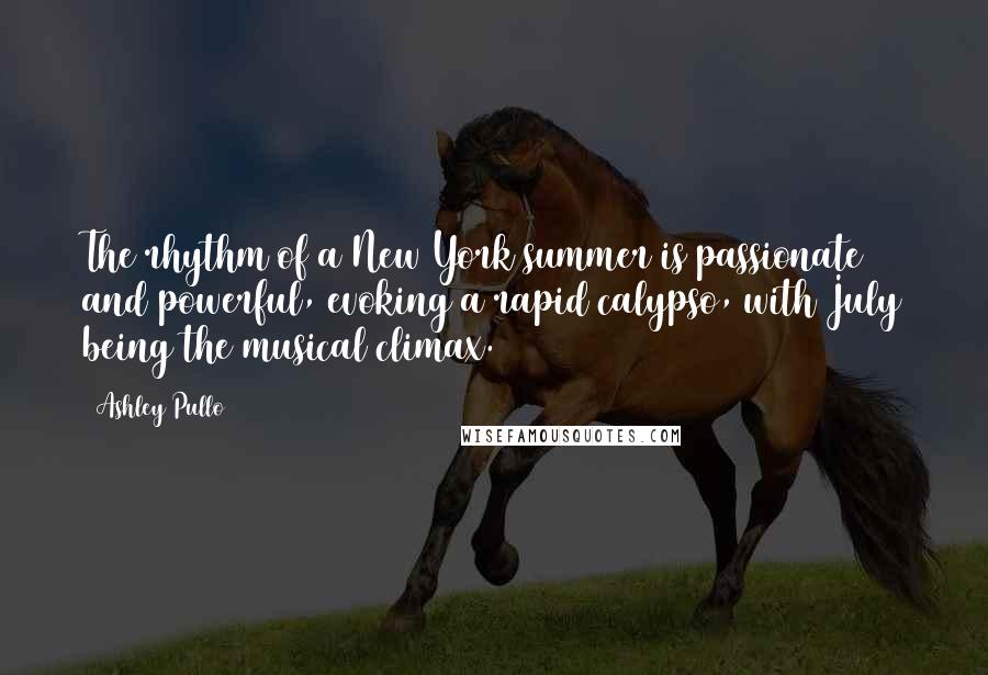 Ashley Pullo Quotes: The rhythm of a New York summer is passionate and powerful, evoking a rapid calypso, with July being the musical climax.