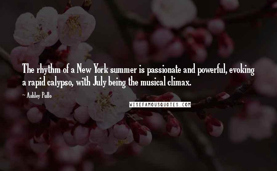 Ashley Pullo Quotes: The rhythm of a New York summer is passionate and powerful, evoking a rapid calypso, with July being the musical climax.