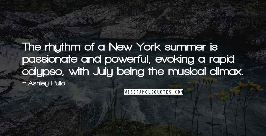 Ashley Pullo Quotes: The rhythm of a New York summer is passionate and powerful, evoking a rapid calypso, with July being the musical climax.