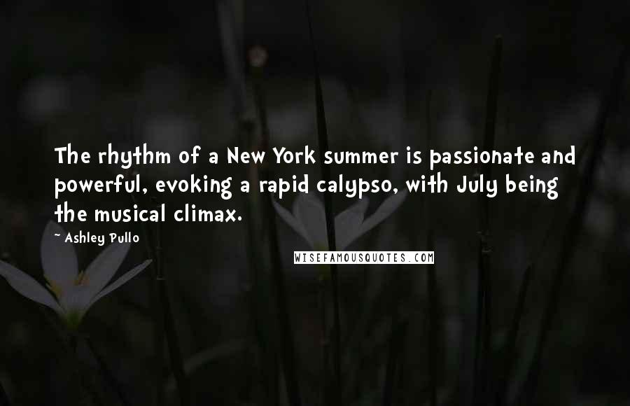 Ashley Pullo Quotes: The rhythm of a New York summer is passionate and powerful, evoking a rapid calypso, with July being the musical climax.