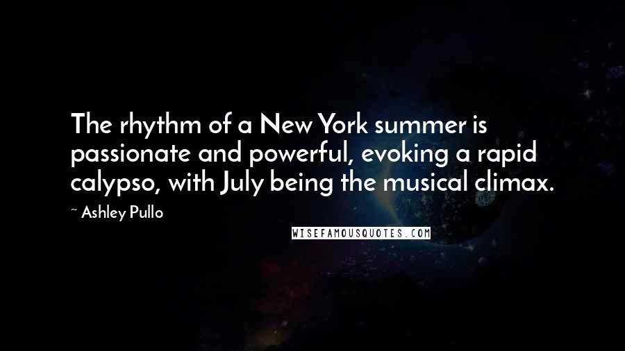 Ashley Pullo Quotes: The rhythm of a New York summer is passionate and powerful, evoking a rapid calypso, with July being the musical climax.