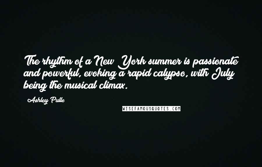 Ashley Pullo Quotes: The rhythm of a New York summer is passionate and powerful, evoking a rapid calypso, with July being the musical climax.