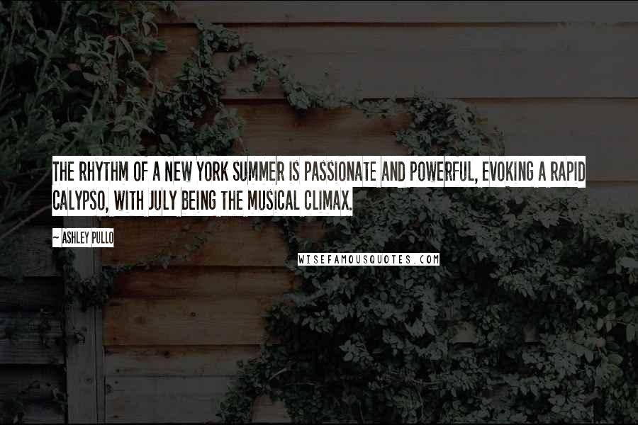 Ashley Pullo Quotes: The rhythm of a New York summer is passionate and powerful, evoking a rapid calypso, with July being the musical climax.