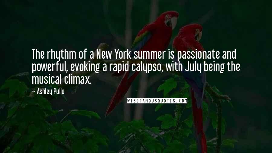 Ashley Pullo Quotes: The rhythm of a New York summer is passionate and powerful, evoking a rapid calypso, with July being the musical climax.