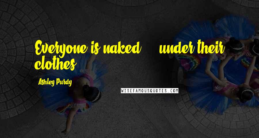 Ashley Purdy Quotes: Everyone is naked ... under their clothes.