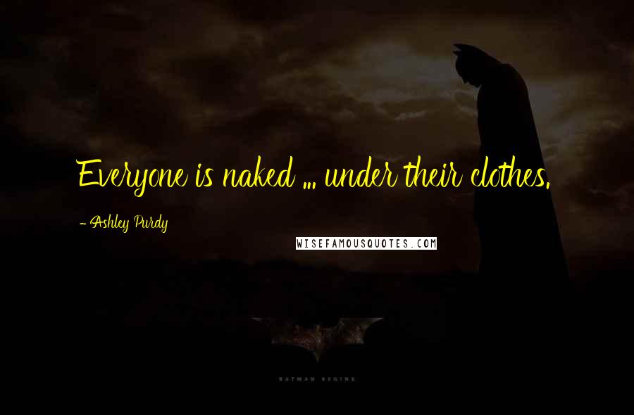 Ashley Purdy Quotes: Everyone is naked ... under their clothes.