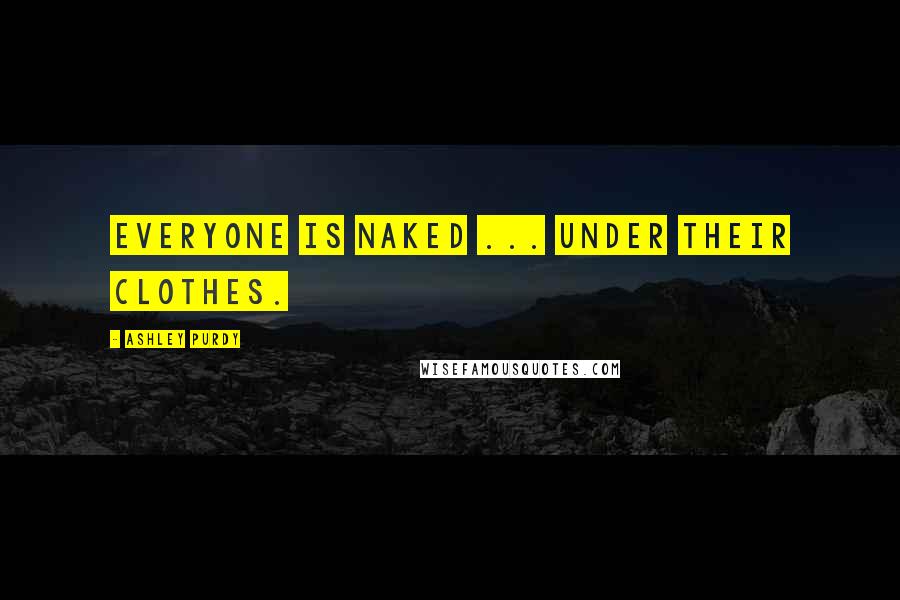 Ashley Purdy Quotes: Everyone is naked ... under their clothes.