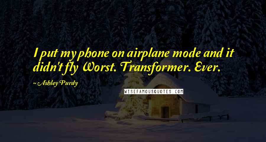 Ashley Purdy Quotes: I put my phone on airplane mode and it didn't fly Worst. Transformer. Ever.