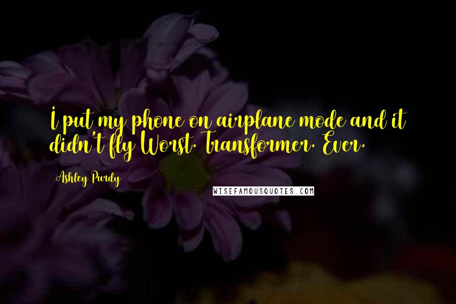 Ashley Purdy Quotes: I put my phone on airplane mode and it didn't fly Worst. Transformer. Ever.