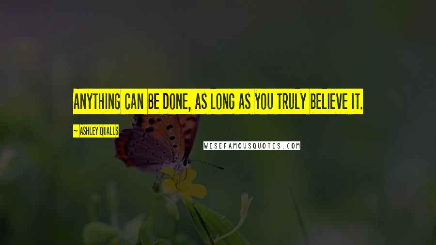 Ashley Qualls Quotes: Anything can be done, as long as you truly believe it.