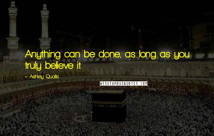 Ashley Qualls Quotes: Anything can be done, as long as you truly believe it.