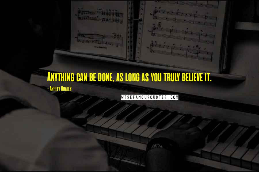 Ashley Qualls Quotes: Anything can be done, as long as you truly believe it.