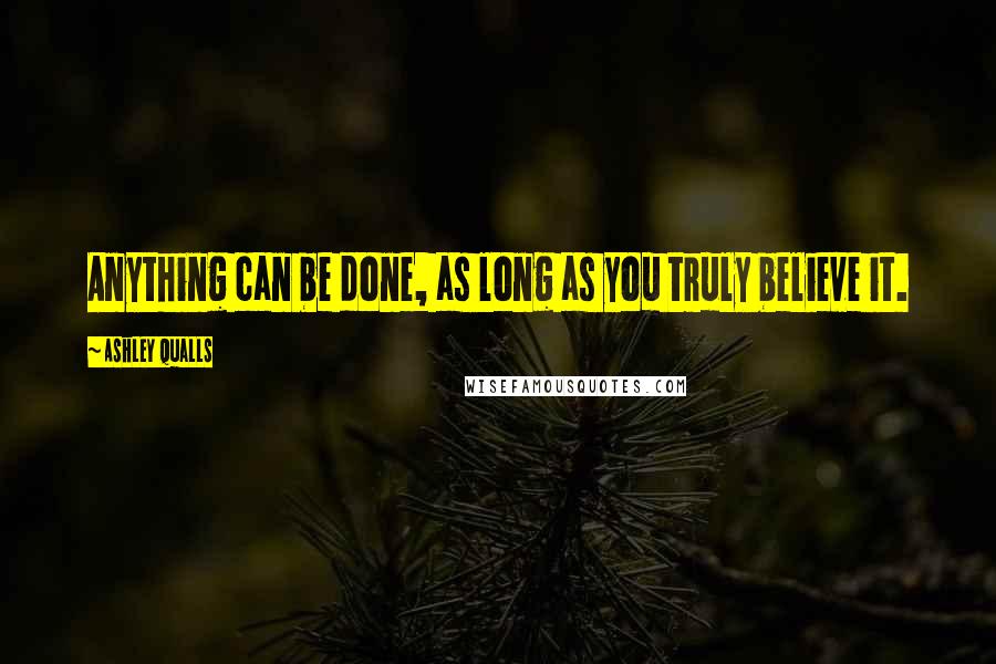 Ashley Qualls Quotes: Anything can be done, as long as you truly believe it.