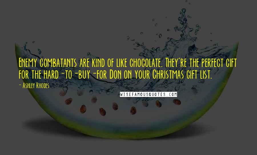 Ashley Rhodes Quotes: Enemy combatants are kind of like chocolate. They're the perfect gift for the hard-to-buy-for Don on your Christmas gift list.