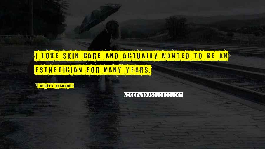 Ashley Rickards Quotes: I love skin care and actually wanted to be an esthetician for many years.