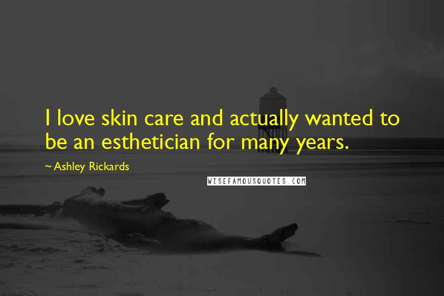 Ashley Rickards Quotes: I love skin care and actually wanted to be an esthetician for many years.