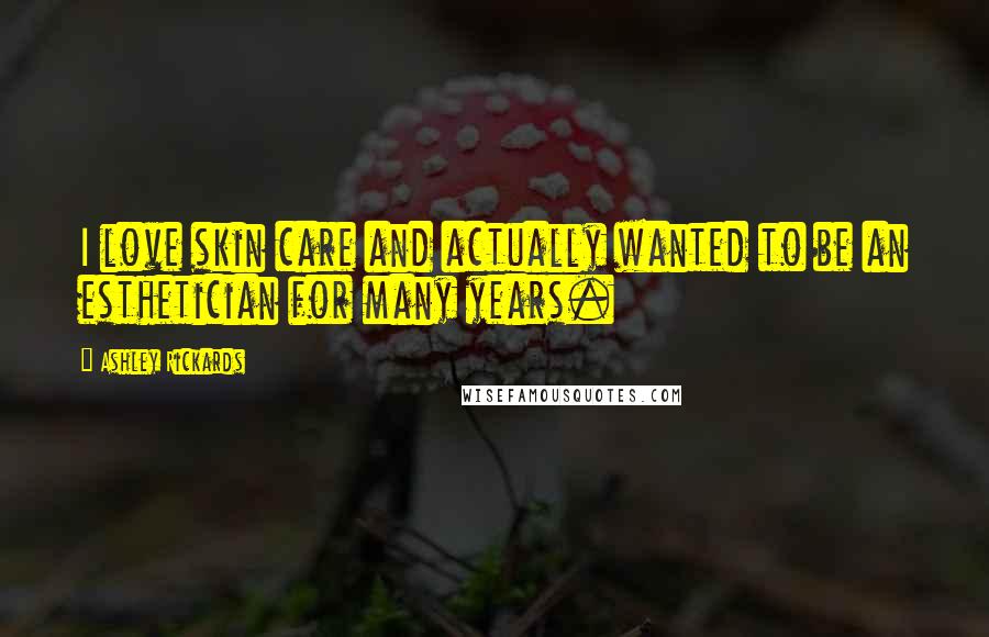 Ashley Rickards Quotes: I love skin care and actually wanted to be an esthetician for many years.
