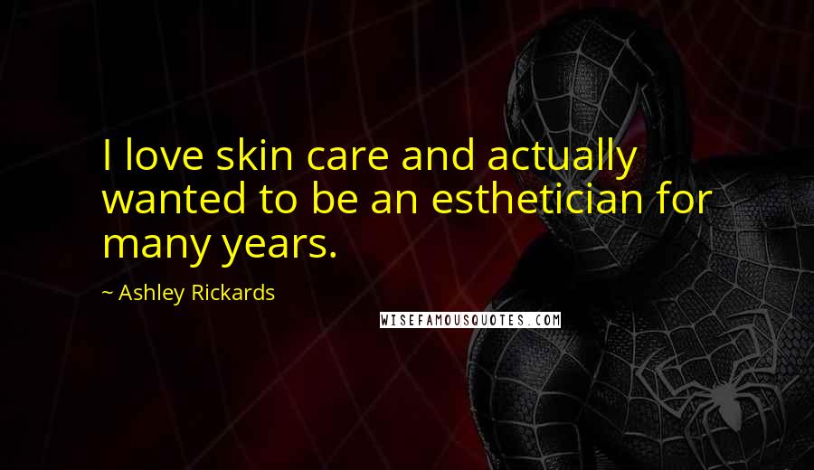 Ashley Rickards Quotes: I love skin care and actually wanted to be an esthetician for many years.