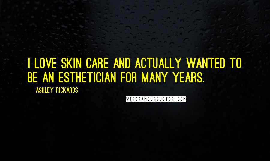 Ashley Rickards Quotes: I love skin care and actually wanted to be an esthetician for many years.