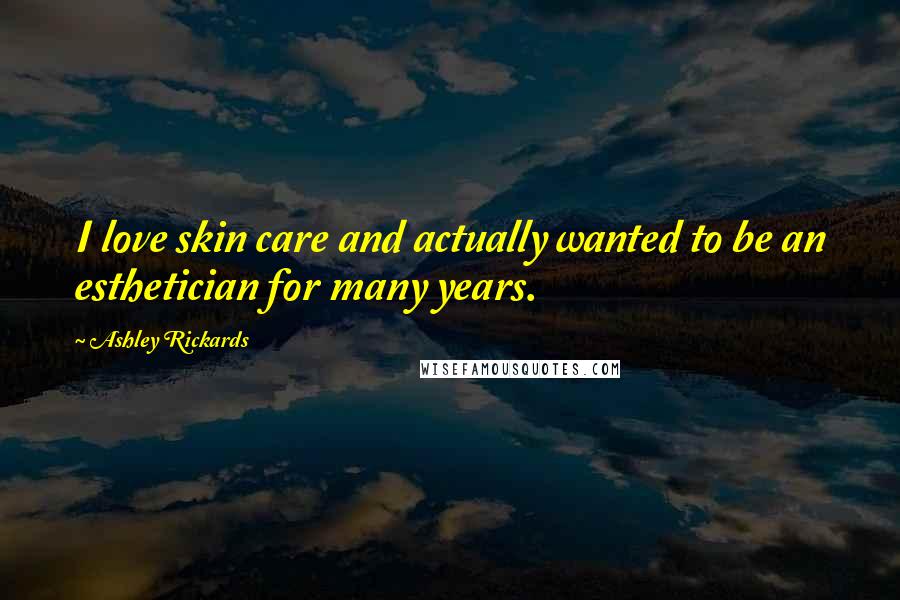 Ashley Rickards Quotes: I love skin care and actually wanted to be an esthetician for many years.