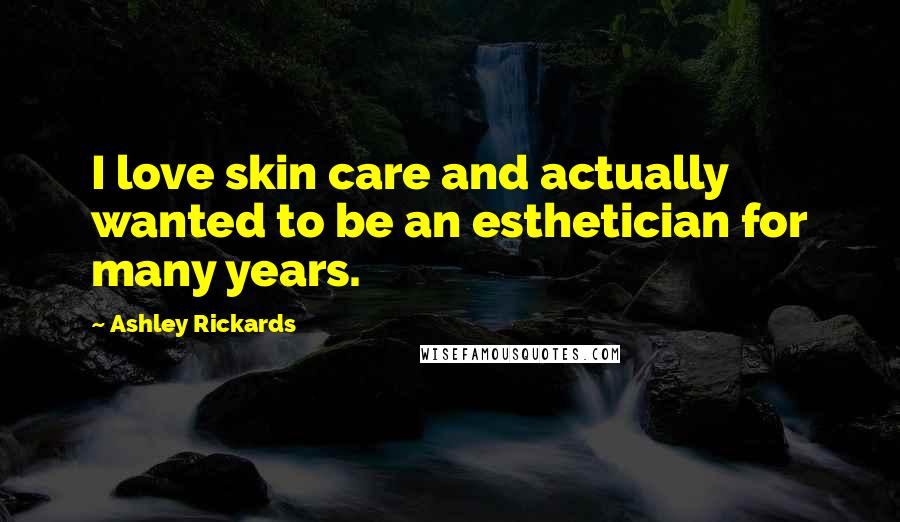 Ashley Rickards Quotes: I love skin care and actually wanted to be an esthetician for many years.